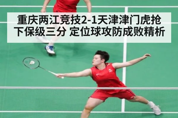 重庆两江竞技2-1天津津门虎抢下保级三分 定位球攻防成败精析