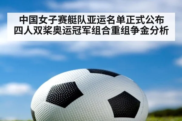 中国女子赛艇队亚运名单正式公布 四人双桨奥运冠军组合重组争金分析