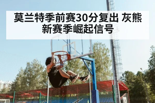 莫兰特季前赛30分复出 灰熊新赛季崛起信号